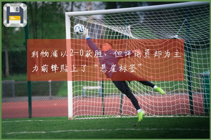 利物浦以2-0获胜，但评论员却为主力前锋贴上了“悬崖标签”