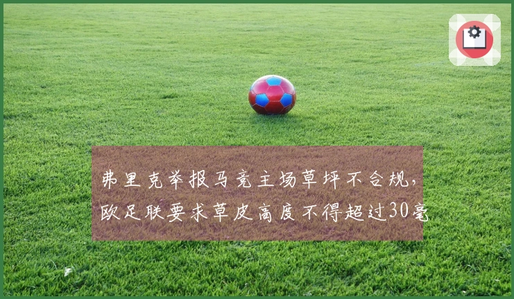 弗里克举报马竞主场草坪不合规，欧足联要求草皮高度不得超过30毫米