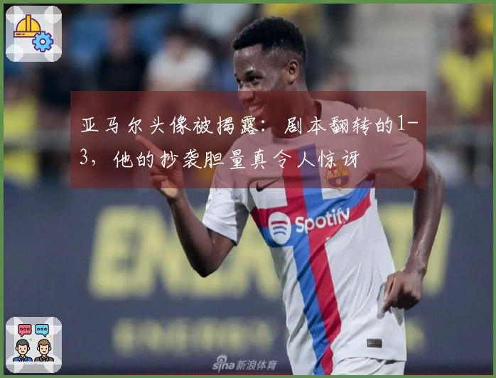 亚马尔头像被揭露：剧本翻转的1-3，他的抄袭胆量真令人惊讶