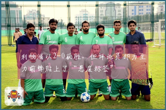 利物浦以2-0获胜，但评论员却为主力前锋贴上了“悬崖标签”