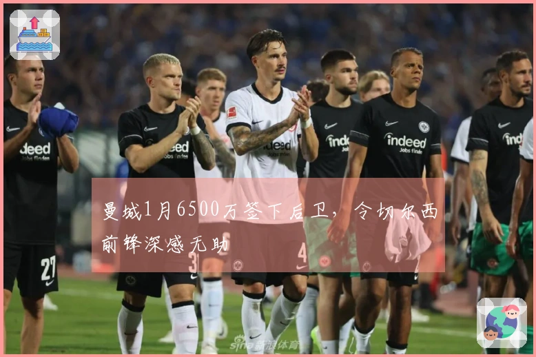 曼城1月6500万签下后卫，令切尔西前锋深感无助
