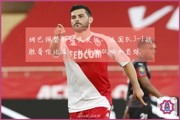 姆巴佩替补错失良机，法国队3-1战胜哥伦比亚，杜埃梅双响加首球
