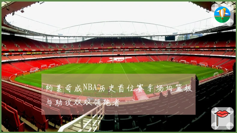约基奇成NBA历史首位赛季场均篮板与助攻双双领跑者