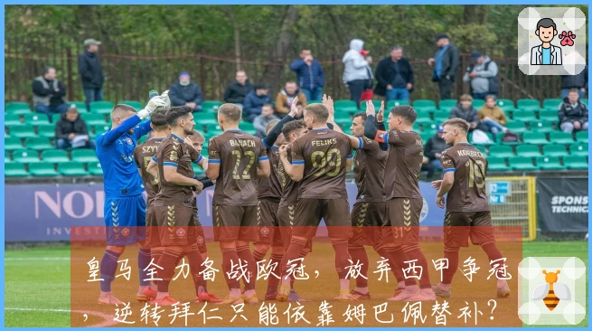 皇马全力备战欧冠，放弃西甲争冠，逆转拜仁只能依靠姆巴佩替补？