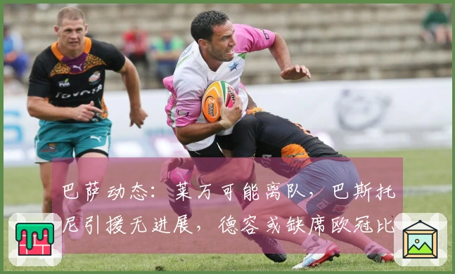 巴萨动态：莱万可能离队，巴斯托尼引援无进展，德容或缺席欧冠比赛