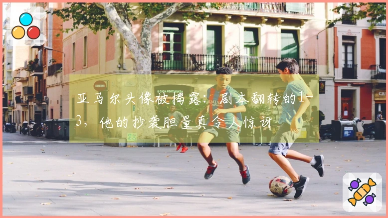 亚马尔头像被揭露：剧本翻转的1-3，他的抄袭胆量真令人惊讶