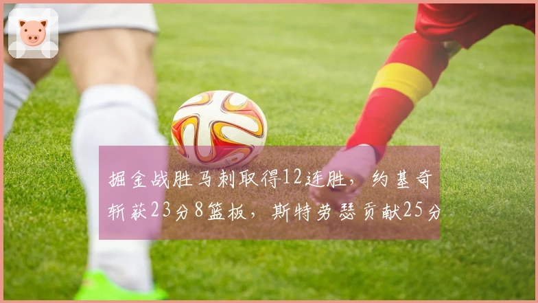 掘金战胜马刺取得12连胜，约基奇斩获23分8篮板，斯特劳瑟贡献25分