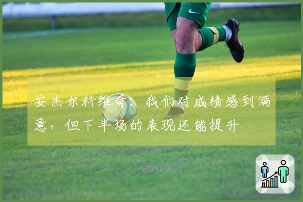 安杰尔科维奇：我们对成绩感到满意，但下半场的表现还能提升