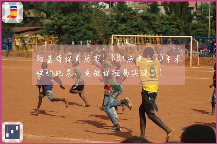 约基奇你真厉害！NBA历史上70年未破的纪录，竟被你轻易实现了！