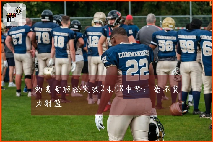 约基奇轻松突破2米08中锋，毫不费力射篮