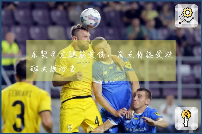 东契奇左腿筋受伤，周五将接受核磁共振检查